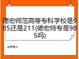 德宏师范高等专科学校是985还是211(德宏师专是985吗)