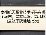 贵州航天职业技术学院在哪个城市，是本科吗，第几批(贵航职院地址批次)