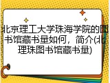 北京理工大学珠海学院的图书馆藏书量如何，简介(北理珠图书馆藏书量)