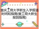 重庆工商大学新生入学报道时间和指南(重工商大新生报到指南)