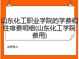 山东化工职业学院的学费和住宿费明细(山东化工学院费用)