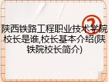 陕西铁路工程职业技术学院校长是谁,校长基本介绍(陕铁院校长简介)