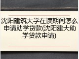 沈阳建筑大学在读期间怎么申请助学贷款(沈阳建大助学贷款申请)