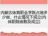 内蒙古体育职业学院占地多少亩，什么情况下成立(内体职院亩数及成立)