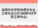 湖南科技学院有哪些专业，王牌专业分析(湖南科技学院王牌专业)