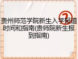 贵州师范学院新生入学报道时间和指南(贵师院新生报到指南)