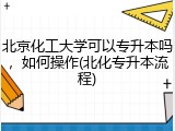 北京化工大学可以专升本吗，如何操作(北化专升本流程)