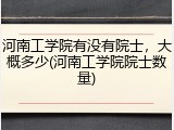 河南工学院有没有院士，大概多少(河南工学院院士数量)
