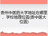贵州中医药大学地址在哪里，学校地理位置(贵中医大位置)