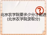 北京农学院要多少分才能进(北京农学院录取分)