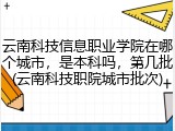云南科技信息职业学院在哪个城市，是本科吗，第几批(云南科技职院城市批次)