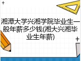 湘潭大学兴湘学院毕业生一般年薪多少钱(湘大兴湘毕业生年薪)