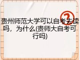 贵州师范大学可以自考去读吗，为什么(贵师大自考可行吗)