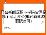 邢台新能源职业学院官网是哪个网址多少(邢台新能源职院官网)