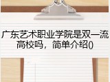 广东艺术职业学院是双一流高校吗，简单介绍()