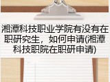 湘潭科技职业学院有没有在职研究生，如何申请(湘潭科技职院在职研申请)