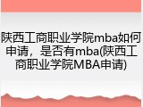 陕西工商职业学院mba如何申请，是否有mba(陕西工商职业学院MBA申请)