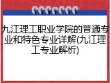 九江理工职业学院的普通专业和特色专业详解(九江理工专业解析)