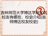 吉林师范大学博达学院知名校友有哪些，校史介绍(吉师博达校友校史)