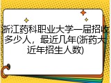 浙江药科职业大学一届招收多少人，最近几年(浙药大近年招生人数)