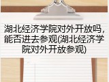 湖北经济学院对外开放吗，能否进去参观(湖北经济学院对外开放参观)
