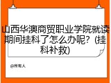 山西华澳商贸职业学院就读期间挂科了怎么办呢？(挂科补救)