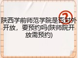 陕西学前师范学院是否对外开放，要预约吗(陕师院开放需预约)