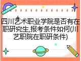 四川艺术职业学院是否有在职研究生,报考条件如何(川艺职院在职研条件)