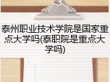 泰州职业技术学院是国家重点大学吗(泰职院是重点大学吗)