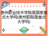 贵州职业技术学院是国家重点大学吗(贵州职院是重点大学吗)