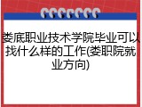 娄底职业技术学院毕业可以找什么样的工作(娄职院就业方向)
