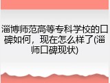 淄博师范高等专科学校的口碑如何，现在怎么样了(淄师口碑现状)