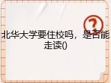 北华大学要住校吗，是否能走读()