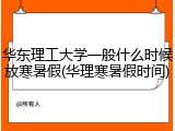 华东理工大学一般什么时候放寒暑假(华理寒暑假时间)