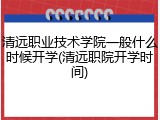 清远职业技术学院一般什么时候开学(清远职院开学时间)