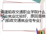 福建船政交通职业学院什么专业就业比较好，原因是啥(船政交通就业佳专业)