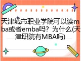 天津城市职业学院可以读mba或者emba吗？为什么(天津职院有MBA吗)