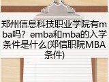 郑州信息科技职业学院有mba吗？emba和mba的入学条件是什么(郑信职院MBA条件)