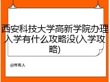 西安科技大学高新学院办理入学有什么攻略没(入学攻略)