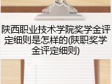 陕西职业技术学院奖学金评定细则是怎样的(陕职奖学金评定细则)