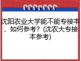 沈阳农业大学能不能专接本，如何参考？(沈农大专接本参考)