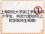 上海财经大学浙江学院有多少学生，师资力量如何(上财浙院师生规模)