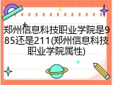 郑州信息科技职业学院是985还是211(郑州信息科技职业学院属性)
