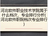 河北软件职业技术学院属于什么档次，专业排行分析(河北软件职院档次专业排行)