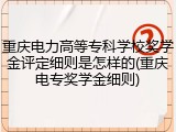 重庆电力高等专科学校奖学金评定细则是怎样的(重庆电专奖学金细则)