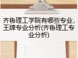 齐鲁理工学院有哪些专业，王牌专业分析(齐鲁理工专业分析)