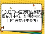 广东江门中医药职业学院要招专升本吗，如何参考(江门中医专升本参考)