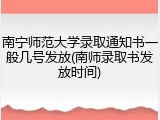 南宁师范大学录取通知书一般几号发放(南师录取书发放时间)