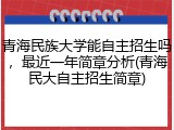 青海民族大学能自主招生吗，最近一年简章分析(青海民大自主招生简章)
