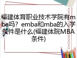 福建体育职业技术学院有mba吗？emba和mba的入学条件是什么(福建体院MBA条件)